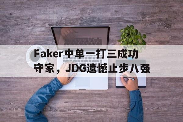 IM电竞app网址-Faker中单一打三成功守家，JDG遗憾止步八强