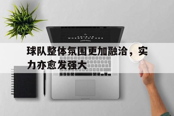 球队整体氛围更加融洽，实力亦愈发强大