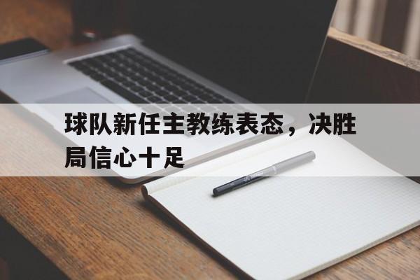 球队新任主教练表态，决胜局信心十足